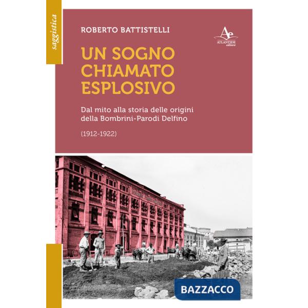 Sogno chiamato eplosivo. Dal mito alla storia delle origini della Bombrini-Parodi Delfino (1912-1922) (Un)