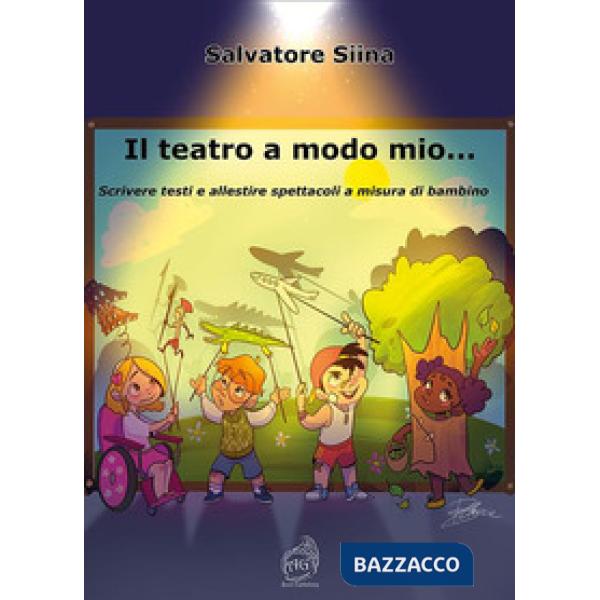 Teatro a modo mio... Scrivere testi e allestire spettacoli a misura di bambino (Il)