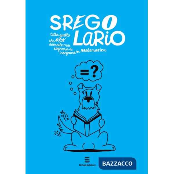 Sregolario. Tutto quello che NON dovreste mai sognarvi di insegnare in Matematica