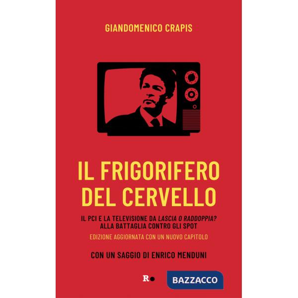 Frigorifero del cervello. Il Pci e la televisione da «Lascia o raddoppia?» alla battaglia contro gli spot. Nuova ediz. (Il)