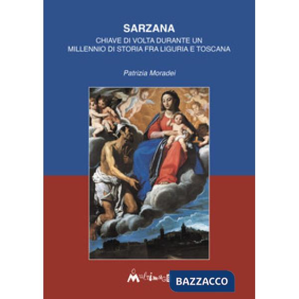Sarzana. Chiave di volta durante un millennio di storia fra Liguria e Toscana