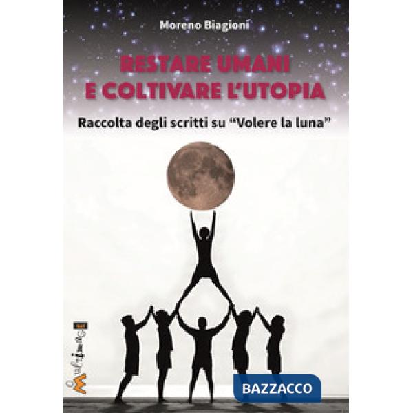 Restare umani e coltivare l'utopia. Raccolta degli scritti su «Volere la luna»