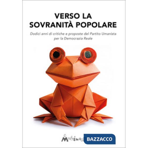 Verso la sovranità popolare. Dodici anni di critiche e proposte del Partito Umanista per la Democrazia Reale