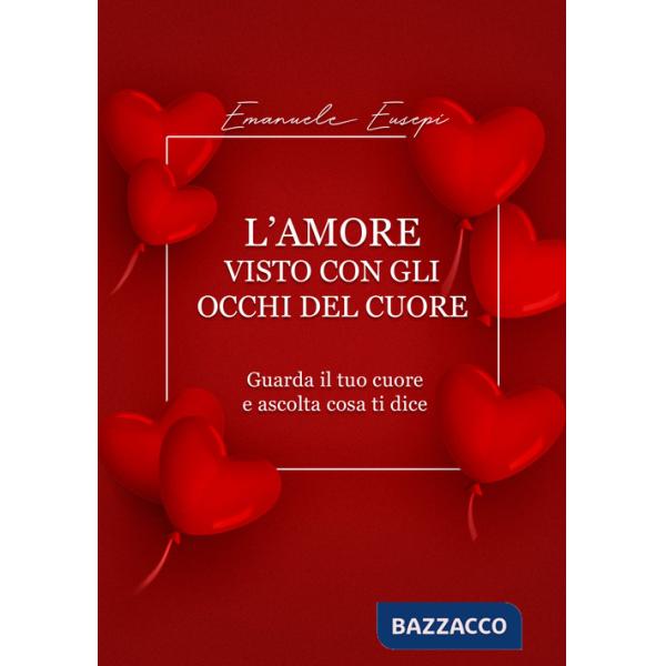 Amore visto con gli occhi del cuore. Guarda il tuo cuore e ascolta cosa ti dice (L')