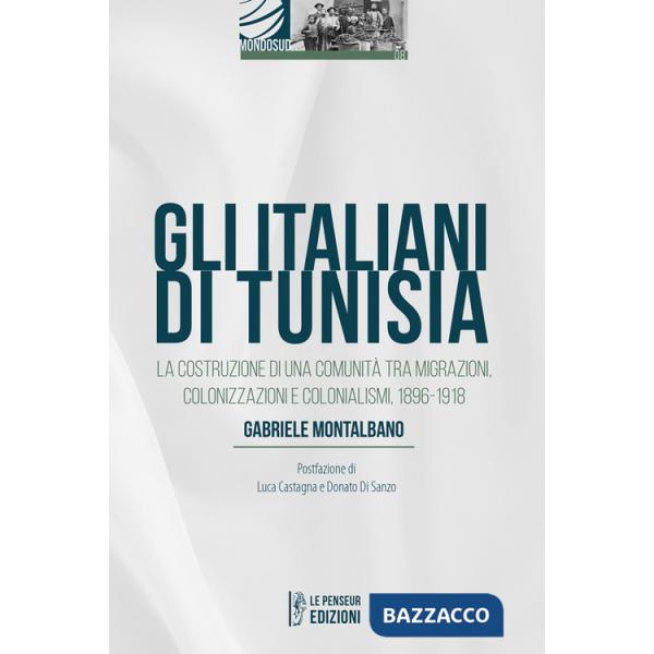 Italiani di Tunisia. La costruzione di una comunità tra migrazioni, colonizzazioni e colonialismi, 1896-1918 (Gli)