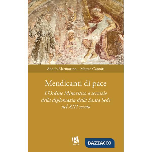 Mendicanti di pace. L'ordine minoritico a servizio della diplomazia della santa sede nel XIII secolo