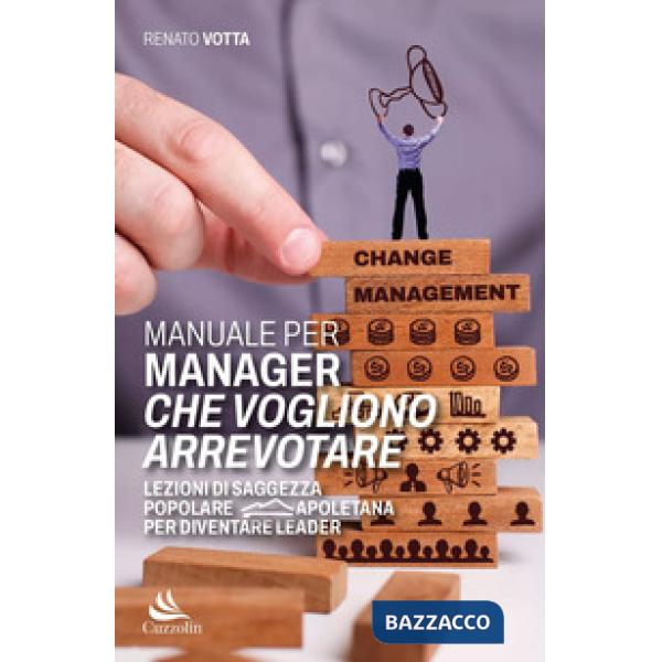 Manuale per manager che vogliono arrevotare. Lezioni di saggezza popolare napoletana per diventare leader