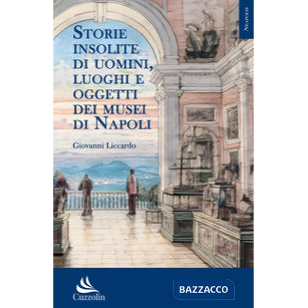 Storie insolite di uomini, luoghi e oggetti dei musei di Napoli