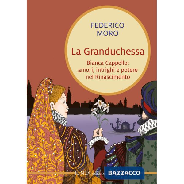 Granduchessa. Bianca Cappello: amori, intrighi e potere nel Rinascimento (La)