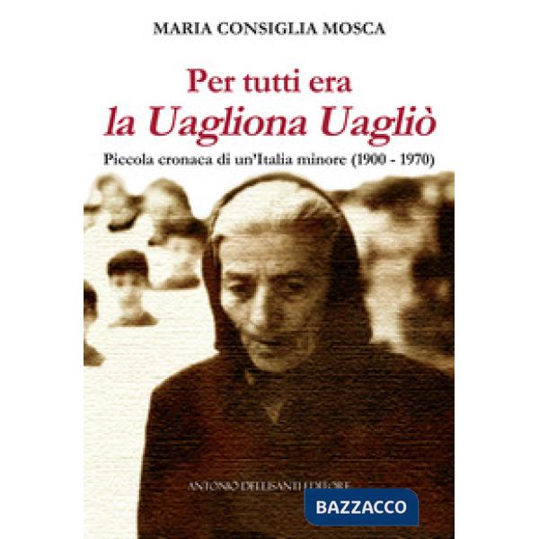 Per tutti era la Uagliona Uagliò. Piccola cronaca di un'Italia minore (1900-1970)