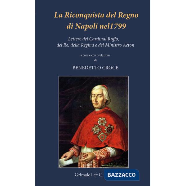 Riconquista del Regno di Napoli nel 1799. Lettere del Cardinal Ruffo, del Re, della Regina e del Ministro Acton (La)