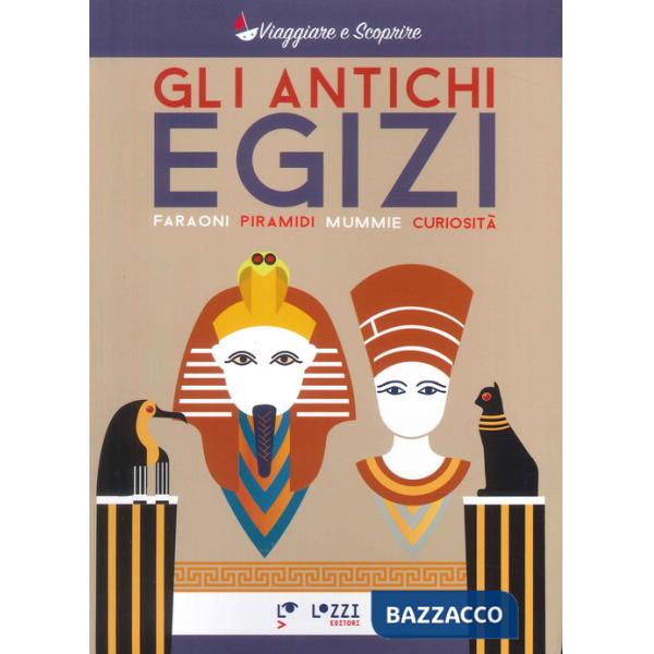 Antichi Egizi. Faraoni, piramidi, mummie e curiosità (Gli)