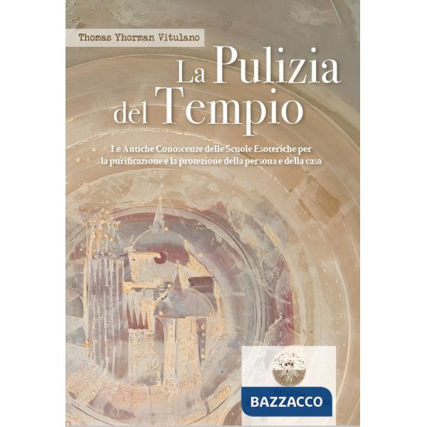 La pulizia del tempio. Le antiche conoscenze delle scuole esoteriche per la purificazione e la protezione della persona e della 