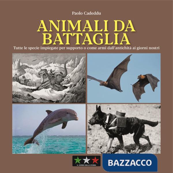 Animali da battaglia. Tutte le specie impiegate per supporto o come armi dall'antichità ai giorni nostri