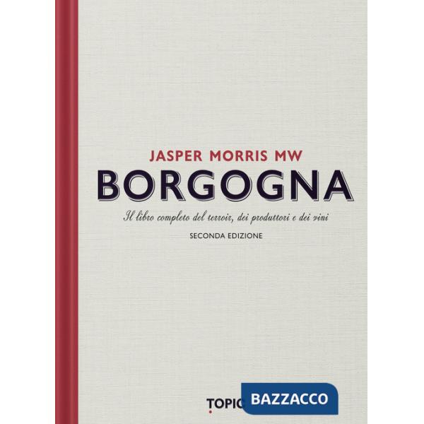 Borgogna. Il libro completo del terroir, dei produttori e dei vini