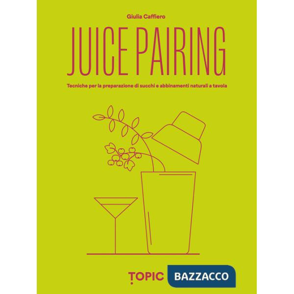 Juice pairing. Tecniche per la preparazione di succhi e abbinamenti naturali a tavola