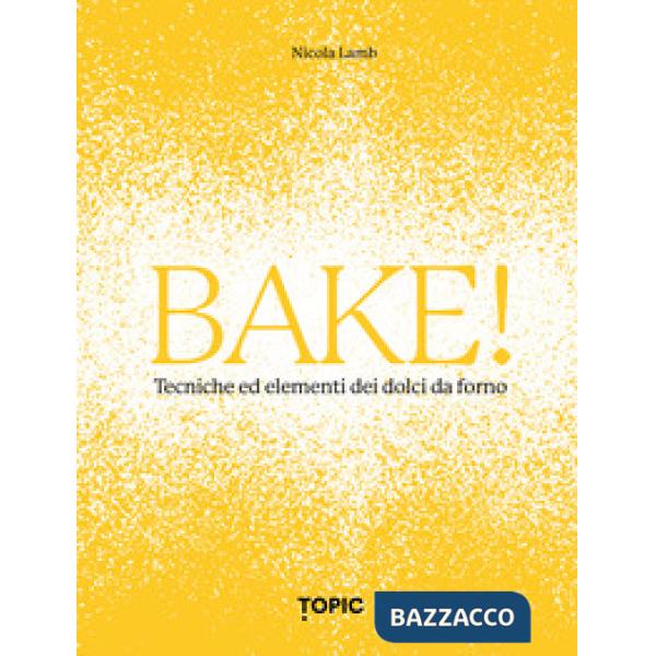 Bake! Tecniche ed elementi dei dolci da forno