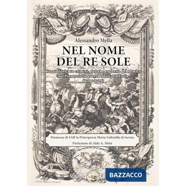 Nel nome del Re Sole. Cenni storici su crimini, danni e angherie del nemico nel Piemonte in guerra e nell'alta Italia (1700-1709