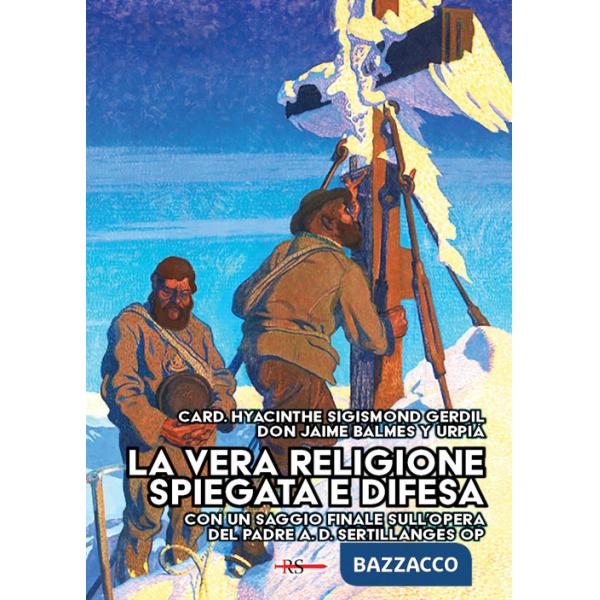 Vera religione spiegata e difesa. Col saggio «Le porte dell'infinito sono sempre aperte» ispirato all'opera apologetica del P. S