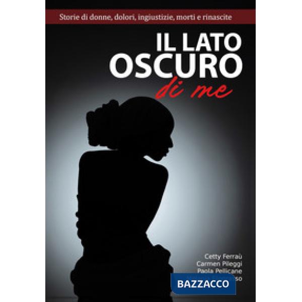 Il lato oscuro di me. Storie di donne, dolori, ingiustizie, morti e e rinascite