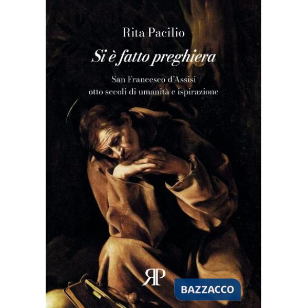 Si è fatto preghiera. San Francesco d'Assisi, otto secoli di umanità e ispirazione