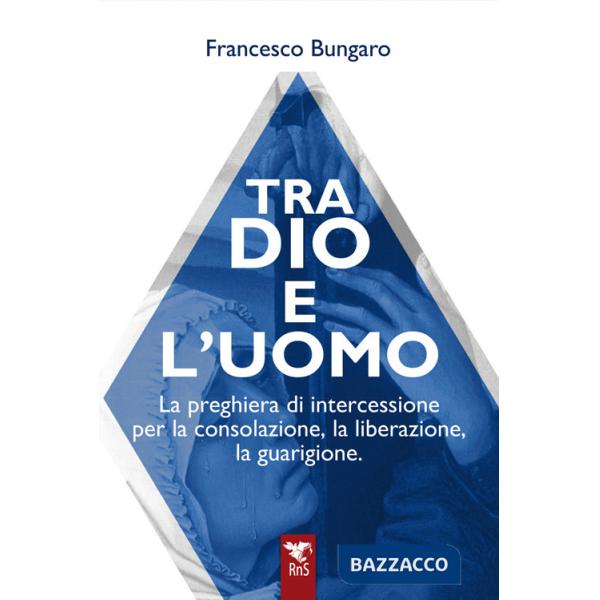 Tra dio e l'uomo. La preghiera di intercessione per la consolazione, la liberazione, la guarigione
