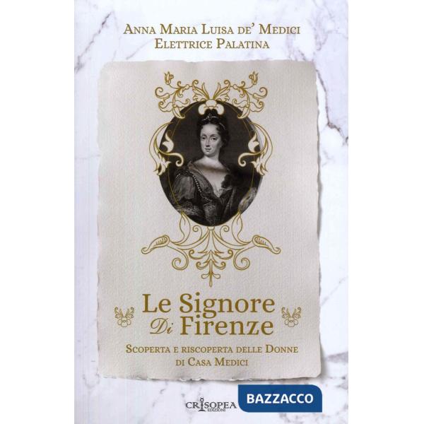 Signore di Firenze. Scoperta e riscoperta delle donne di casa Medici (Le)