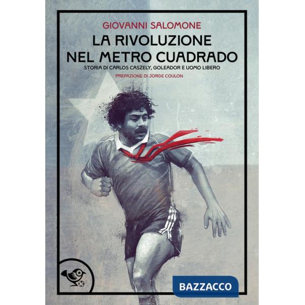 Rivoluzione nel metro cuadrado. Storia di Carlos Caszely, goleador e uomo libero (La)