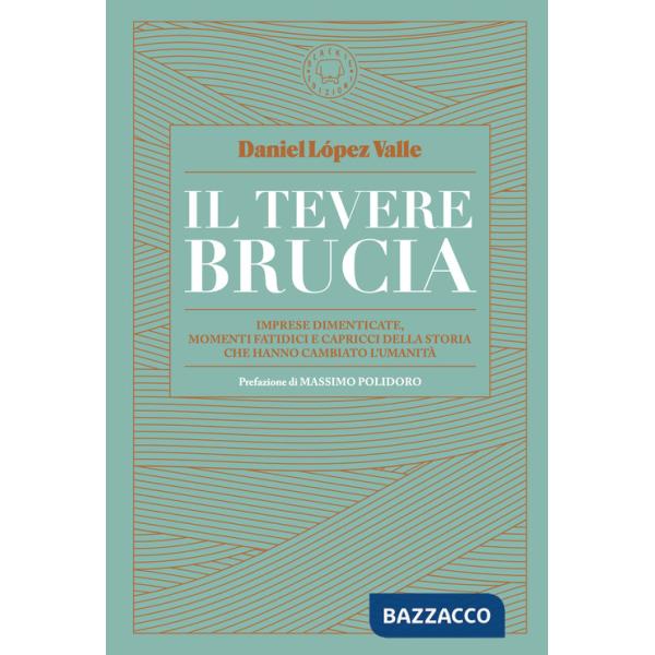 Tevere brucia. Imprese dimenticate, momenti fatidici e capricci della storia che hanno cambiato l'umanità (Il)