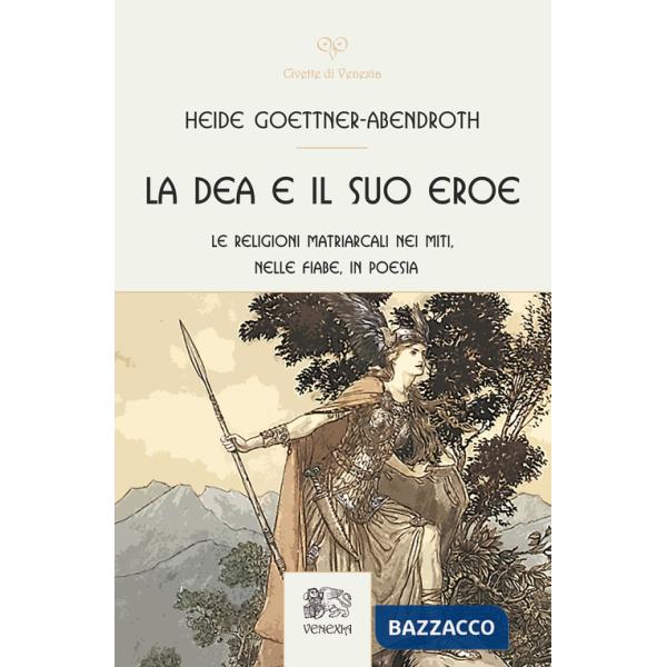 Dea e il suo eroe. Le religioni matriarcali nei miti, nelle fiabe, in poesia (La)