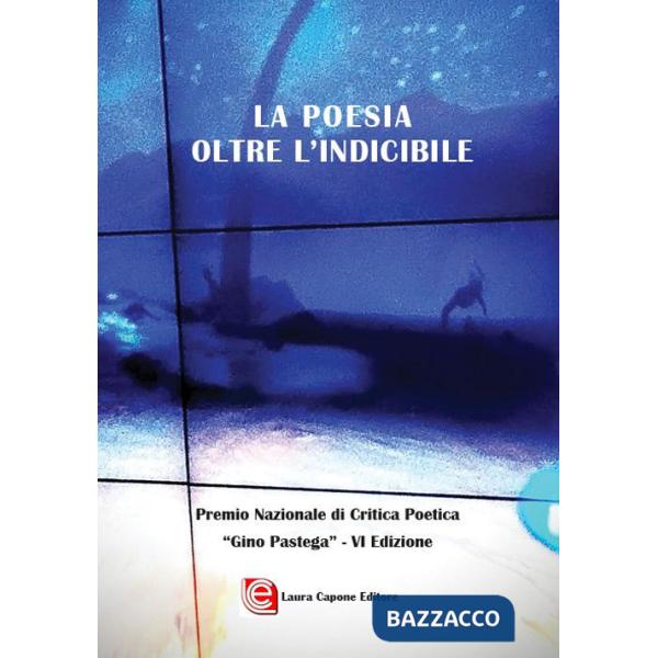 Poesia oltre l'indicibile. VI edizione Premio Nazionale di Critica Poetica «Gino Pastega» (La)