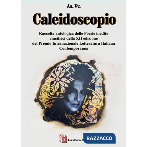 Caleidoscopio. Raccolta antologica delle poesie inedite vincitrici della XII edizione del Premio Internazionale Letteratura Ital