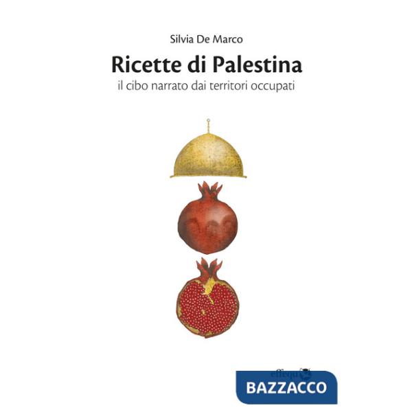 Ricette di Palestina. Il cibo narrato dai territori occupati