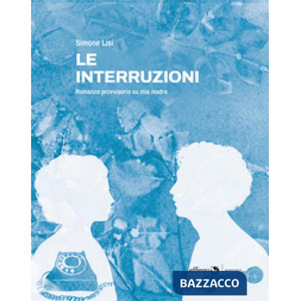 Interruzioni. Romanzo provvisorio su mia madre (Le)