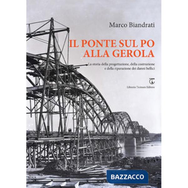 Il ponte sul Po alla Gerola. La storia della progettazione, della costruzione e della riparazione dei danni bellici