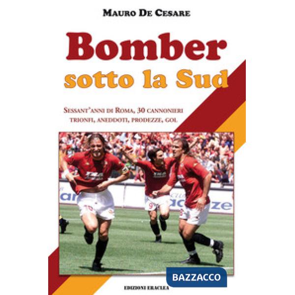 Bomber sotto la Sud. Sessant'anni di Roma, 30 cannonieri: trionfi, aneddoti, prodezze, gol