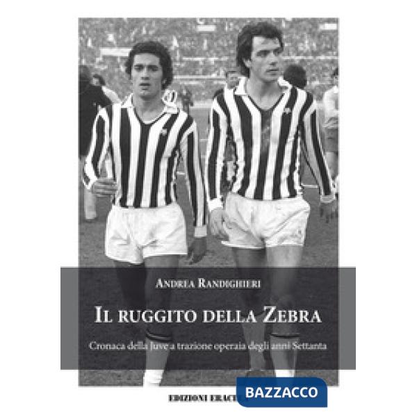 Il ruggito della Zebra. Cronaca della Juve a trazione operaia degli anni Settanta