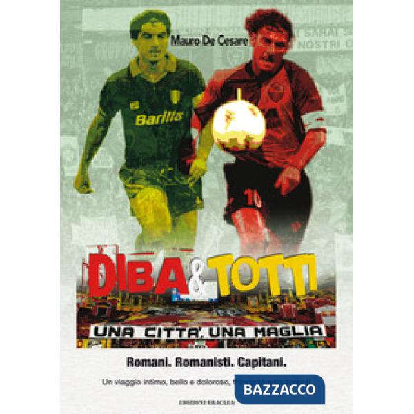Diba&Totti. Una città, una maglia. Romani. Romanisti. Capitani. Un viaggio intimo, bello e doloroso, tra verità e tradimenti