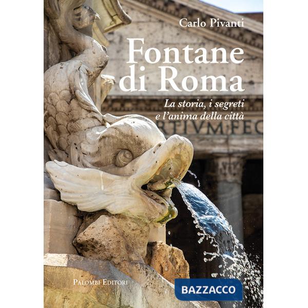 Fontane di Roma. La storia, i segreti e l'anima della città