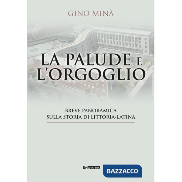 Palude e l'orgoglio. Breve panoramica sulla storia di Littoria-Latina (La)
