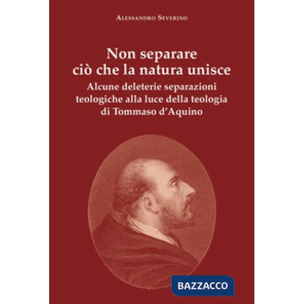 Non separare ciò che la natura unisce. Alcune deleterie separazioni teologiche alla luce della teologia di Tommaso d'Aquino