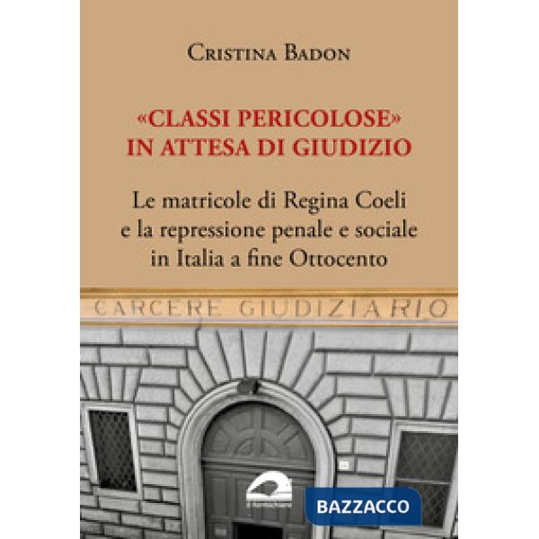 «Classi pericolose». Le matricole di Regina Coeli e la repressione penale e sociale in Italia a fine Ottocento