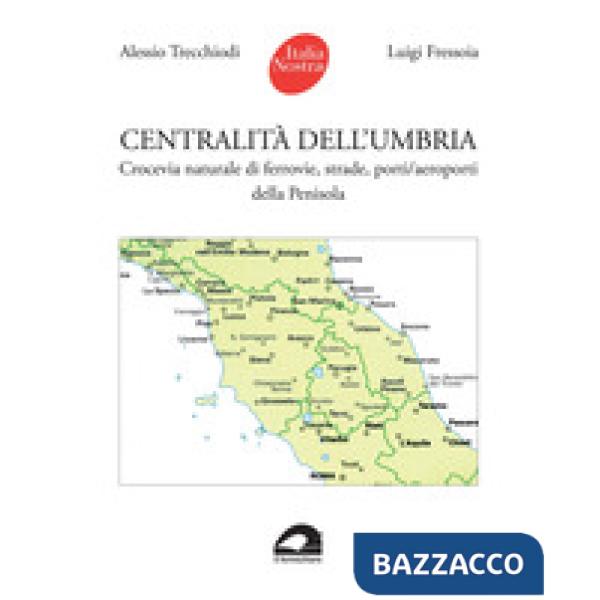 Centralità dell'Umbria. Crocevia naturale di ferrovie, strade, porti/aeroporti della Penisola