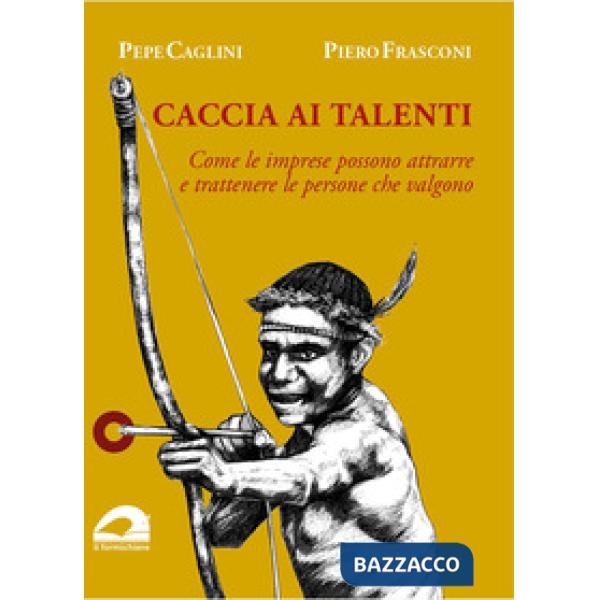 Caccia ai talenti. Come le imprese possono attrarre e trattenere le persone che valgono