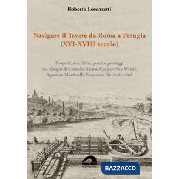 Navigare il Tevere da Roma a Perugia (XVI-XVIII secolo). Progetti, macchine, ponti e paesaggi nei disegni di Cornelio Meyer, Gas