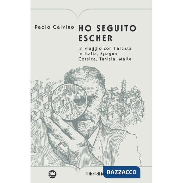 Ho seguito Escher. In viaggio con l'artista in Italia, Spagna, Corsica, Tunisia, Malta
