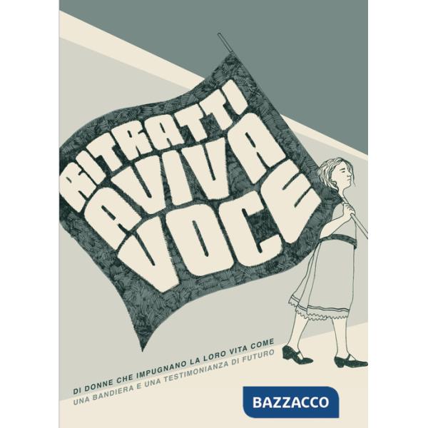 Ritratti a viva voce. Di donne che impugnano la loro vita come una bandiera e una testimonianza di futuro