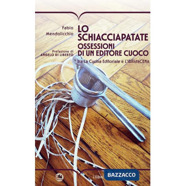 Schiacciapatate. Ossessioni di un editore cuoco tra la cucina editoriale e l'ibridacena (Lo)