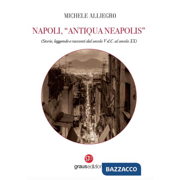 Napoli, «Antiqua Neapolis». Storie, leggende e racconti dal secolo V d.C. al secolo XX
