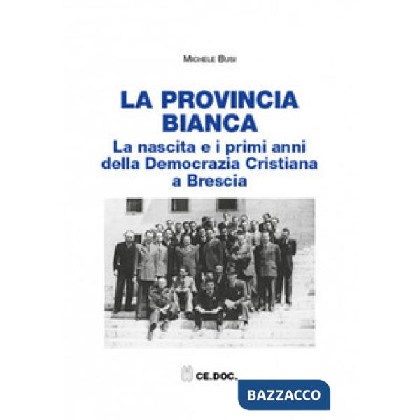 La provincia bianca. La nascita e i primi anni della Democrazia Cristiana a Brescia (1943-1951)
